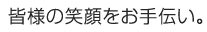 皆様の笑顔をお手伝い。